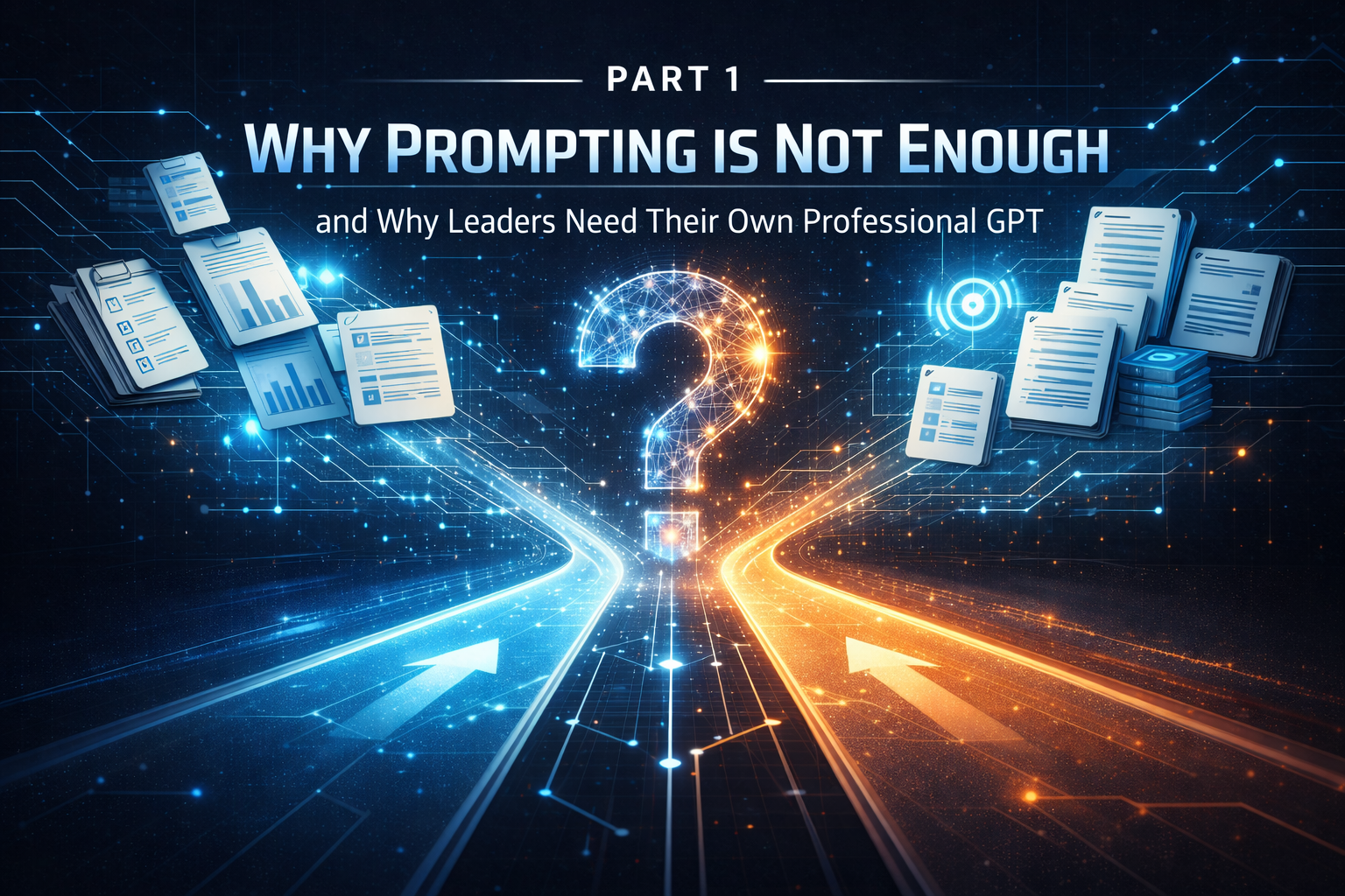 Part 1: Why Prompting Is Not Enough and Why Leaders Need Their Own Professional GPT
